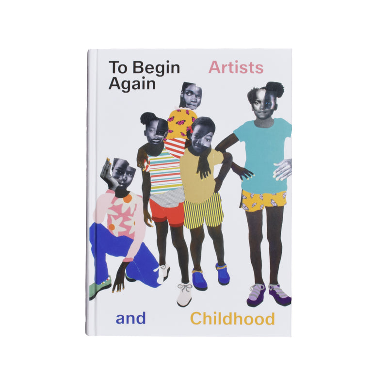 TO BEGIN AGAIN: ARTISTS AND CHILDHOOD